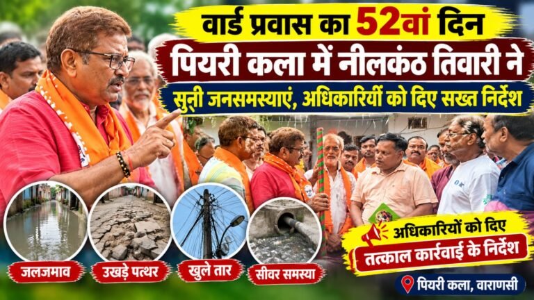 वार्ड प्रवास के 52वें दिन पियरी कला पहुंचे नीलकंठ तिवारी, जलजमाव और सीवर समस्या पर अधिकारियों को दिए निर्देश