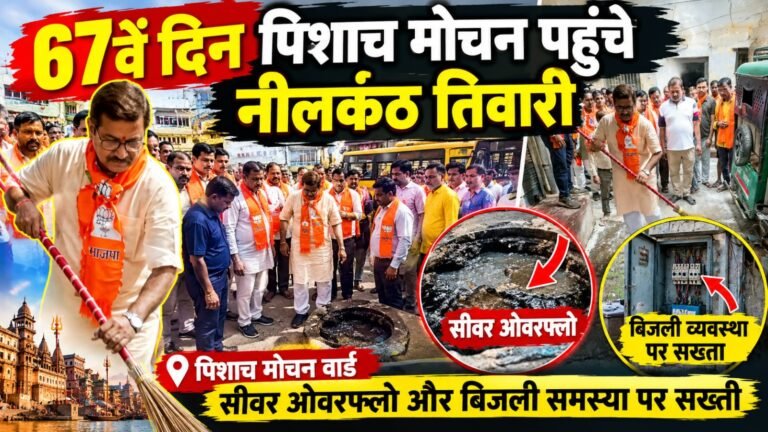 67वें दिन पिशाच मोचन वार्ड पहुंचे नीलकंठ तिवारी, सीवर और बिजली व्यवस्था पर सख्ती
